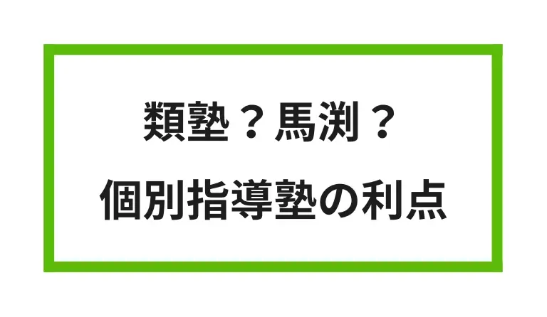 類塾？馬渕？ 個別指導塾の利点