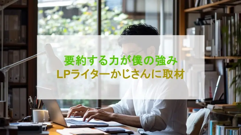 要約する力が僕の強み LPライターかじさんに取材